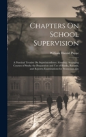 Chapters On School Supervision: A Practical Treatise On Superintendence; Grading: Arranging Courses of Study; the Preparation and Use of Blanks, Recor 1021608025 Book Cover