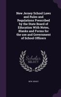 New Jersey School Laws and Rules and Regulations Prescribed by the State Board of Education With Notes, Blanks and Forms for the use and Government of School Officers 1356482473 Book Cover