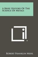 A brief history of the science of metals 1258474735 Book Cover