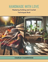 Handmade with Love: Mastering Knitting and Crochet Techniques Book B0CTRBF64D Book Cover