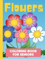 Flowers Coloring Book for Seniors: Easy and Simple Large Print Pages for Elderly Adults, Beginners, Dementia or Alzheimer's Patients. Great for Relaxation, Peace, Stress Relief and Memory Improvement. B091W9M61D Book Cover