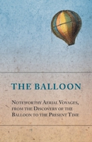 The Balloon - Noteworthy Aerial Voyages, from the Discovery of the Balloon to the Present Time - With a Narrative of the Aeronautic Experiences of Mr. Samuel A. King, and a Full Description of His Gre 1473320712 Book Cover