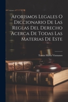Aforismos Legales O Diccionario De Las Reglas Del Derecho Acerca De Todas Las Materias De Este 1021261025 Book Cover