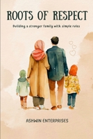 Roots of Respect: Building a Stronger Family with Simple Rules: 100+ Everyday Habits to Raise Responsible Kids, Strengthen Bonds, and Create a Peaceful Home B0F3XN3NWL Book Cover