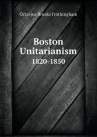 Boston Unitarianism 1820-1850: A Study of the Life and Work of Nathaniel Langdon Frothingham 1633910881 Book Cover