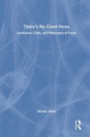 There’s no good news: Journalism, crisis, and philosophy of praxis 1032759585 Book Cover