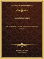 Jus Academicum: Or A Defense Of The Peculiar Jurisdiction (1722) 1169644678 Book Cover