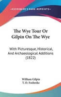 The Wye Tour: Or Gilpin on the Wye, with Picturesque Additions, from Wheatley 1172548951 Book Cover