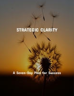 Strategic Clarity: A Seven-Day Plan For Success B0FRT5HV65 Book Cover