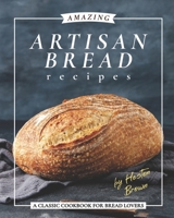 Amazing Artisan Bread Recipes: A Classic Cookbook for Bread Lovers B08TQ2QJRL Book Cover