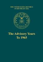 The United States Air Force In Southeast Asia: The Advisory Years to 1965 1477599118 Book Cover