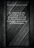 An Address at the Unveiling of the Monument Erected by the Commercial Exchange Association of Philadelphia 5519258139 Book Cover