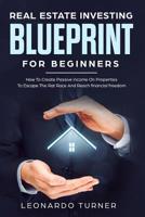 Real Estate Investing Blueprint For Beginners: How To Create Passive Income On Properties To Escape The Rat Race And Reach financial freedom 1099860601 Book Cover