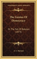 The Genius of Democracy; Or the Fall of Babylon 0548590788 Book Cover