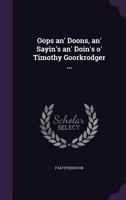 Oops an' Doons, an' Sayin's an' Doin's o' Timothy Goorkrodger ... 1356127231 Book Cover