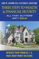 Three Steps to Wealth & Financial Security: All That Glitters Isn't Gold 1477497811 Book Cover