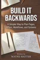 Build It Backwards: A Simpler Way to Plan Pages, Offers, Workflows, and Systems B0GY46CQJG Book Cover