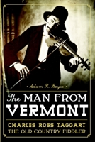 The Man from Vermont: Charles Ross Taggart Old Country Fiddler 1626192111 Book Cover