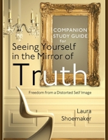 Companion Study Guide for Seeing Yourself in the Mirror of Truth: Freedom From a Distorted Self Image 1097639681 Book Cover
