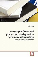 Process platforms and production configuration for mass customization: Basics, Concepts and Methods 3639329899 Book Cover
