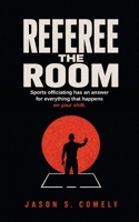 Referee The Room: Sports officiating has an answer for everything that happens on your shift B0HJ88VCM4 Book Cover