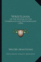 Wrestliana: Or The History Of The Cumberland And Westmoreland 0548585377 Book Cover