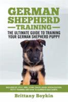 German Shepherd Training - The Ultimate Guide to Training Your German Shepherd Puppy: Includes Sit, Stay, Heel, Come, Crate, Leash, Socialization, Potty Training and How to Eliminate Bad Habits 1950010074 Book Cover