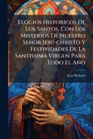Elogios Historicos De Los Santos, Con Los Misterios De Nuestro Señor Jesu-christo Y Festividades De La Santissima Virgen Para Todo El Año 1179528883 Book Cover