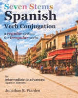 Seven Stems Spanish Verb Conjugation: a regular system for irregular verbs B0H67ZRHT3 Book Cover