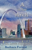 A is for Arch: A St. Louis Alphabet 0578553856 Book Cover