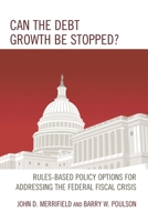 Can the Debt Growth Be Stopped?: Rules-Based Policy Options for Addressing the Federal Fiscal Crisis 1498518095 Book Cover