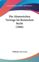 Die Aleatorischen Vertrage Im Romischen Recht (1866) 1161062815 Book Cover
