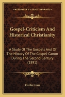 Gospel-Criticism and Historical Christianity, a Study of the Gospels and of the History of the Gospel-Canon During the Second Century, with a Consideration of the Results of Modern Criticism 0548705186 Book Cover