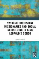 Swedish Protestant Missionaries and Social Reordering in King Leopold's Congo 1041138547 Book Cover