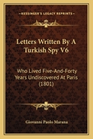 Letters Written By A Turkish Spy V6: Who Lived Five-And-Forty Years Undiscovered At Paris 1165539586 Book Cover