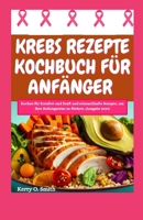 KREBS REZEPTE KOCHBUCH FÜR ANFÄNGER: Kochen für Komfort und Kraft und schmackhafte Rezepte, um Ihre Heilungsreise zu fördern. (Ausgabe 2024) (German Edition) B0CVFLZNRF Book Cover