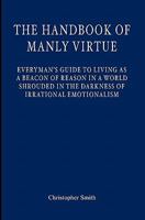 The Handbook of Manly Virtue: Everyman's Guide to Living as a Beacon of Reason in a World Shrouded in the Darkness of Irrational Emotionalism 1439227268 Book Cover