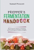 Prepper's Fermentation Handbook: Mastering the Alchemy of Pickling and Fermenting for Probiotic Delights 9635230435 Book Cover