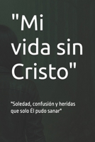 "Mi vida sin Cristo": "Soledad, confusión y heridas que solo Él pudo sanar" (Spanish Edition) B0FDWV6VTQ Book Cover