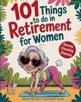 101 Things to Do in Retirement for Women: A Fun Life Guide for the Sassy Woman?Who Refuses to Be Bored and ?Deserves a Sparkling After-Work Chapter?The Ideal Gift for Moms, Colleagues & Friends 3692967543 Book Cover