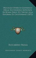 Processo Storico-Giuridico Della Successione Intestata In Roma Dalle XII Tavole Alla Riforma Di Giustiniano (1872) 1160753636 Book Cover