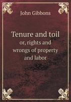 Tenure and Toil; or, Rights and Wrongs of Property and Labor 1012325997 Book Cover