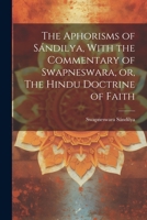 The Aphorisms of Sándilya, With the Commentary of Swapneswara, or, The Hindu Doctrine of Faith 1022086502 Book Cover
