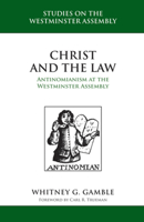 Christ and the Law: Antinomianism at the Westminster Assembly 160178614X Book Cover