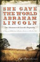She Gave The World Abraham Lincoln: One Afternoon with Lincoln's Stepmother: Sarah Bush Lincoln 1540696235 Book Cover