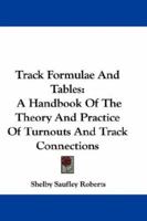Track Formulae and Tables: A Handbook of the Theory and Practice of Turnouts and Track Connections, With Useful Tables Original and Selected for the ... Engineers in the Classroom, Office and Field 101712227X Book Cover