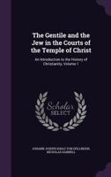 The Gentile and the Jew in the Courts of the Temple of Christ: An Introduction to the History of Christianity, Volume 1 114455117X Book Cover