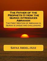 The Father of the Prophets (1) How the Quran introduces Abraham: The First Mention of Abraham in Quran is unique and challenging 1530678293 Book Cover