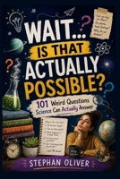 WAIT… IS THAT ACTUALLY POSSIBLE? 101 Weird Questions Science Can Actually Answer B0HDJ7R7PN Book Cover