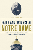 Faith and Science at Notre Dame: John Zahm, Evolution, and the Catholic Church 0268106096 Book Cover